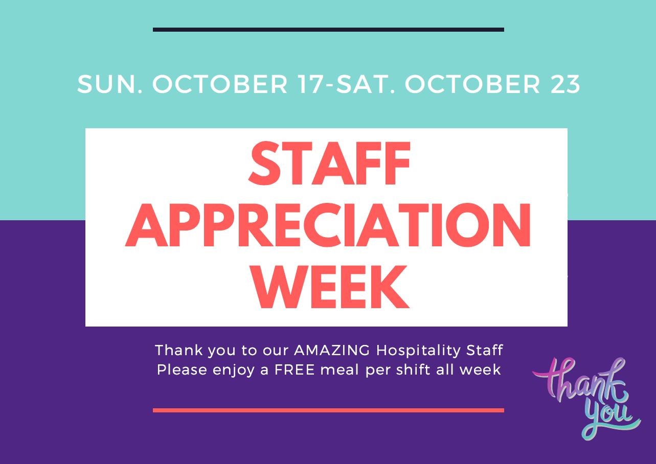 Sunday October 17th to Saturday October 23rd is Staff Appreciation Week. Thank you to our amazing Hospitality Staff, please enjoy a free meal per shift all week!